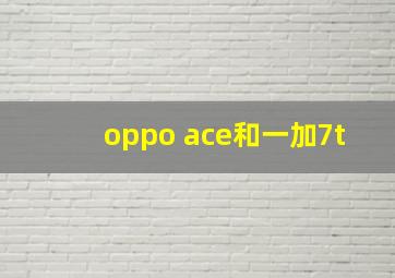 oppo ace和一加7t